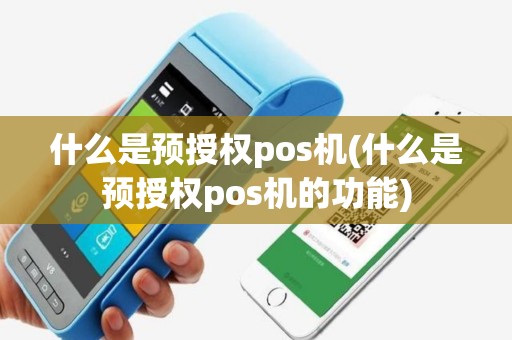 什么是预授权pos机(什么是预授权pos机的功能)