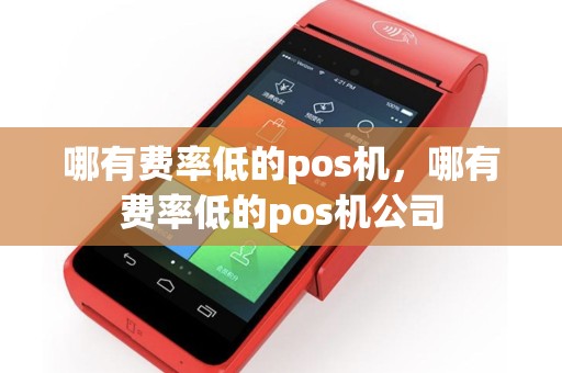 哪有费率低的pos机，哪有费率低的pos机公司