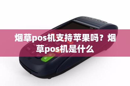 烟草pos机支持苹果吗？烟草pos机是什么