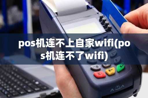 pos机连不上自家wifi(pos机连不了wifi)