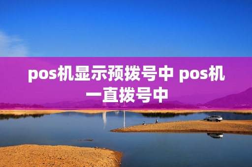 pos机显示预拨号中 pos机一直拨号中