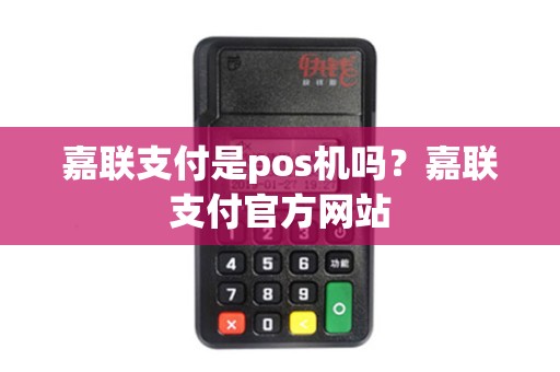 详细阅读:嘉联支付是pos机吗?嘉联支付官方网站 嘉联支付是pos机吗?嘉联支付官方网站
