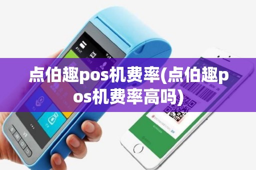 点伯趣pos机费率(点伯趣pos机费率高吗)