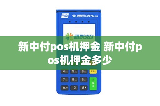 新中付pos机押金 新中付pos机押金多少