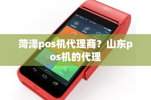 菏泽pos机代理商？山东pos机的代理