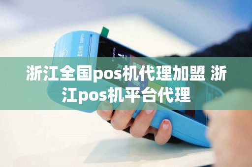 详细阅读:浙江全国pos机代理加盟 浙江pos机平台代理 浙江全国pos机代理加盟 浙江pos机平台代理