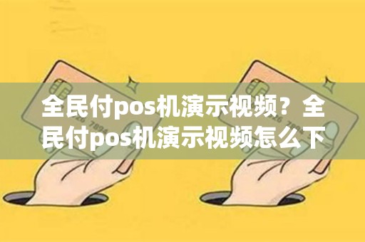 详细阅读:全民付pos机演示视频?全民付pos机演示视频怎么下载 全民付pos机演示视频?全民付pos机演示视频怎么下载
