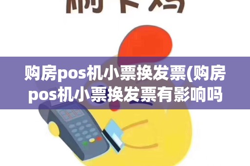 购房pos机小票换发票(购房pos机小票换发票有影响吗)