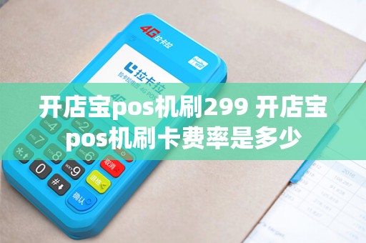开店宝pos机刷299 开店宝pos机刷卡费率是多少