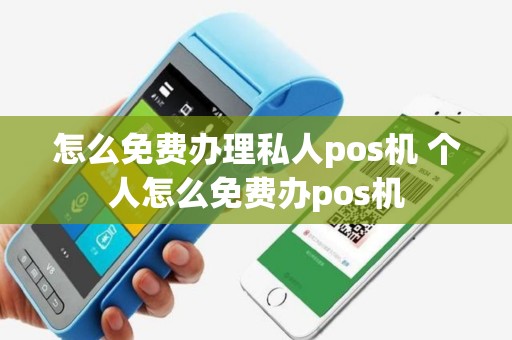 怎么免费办理私人pos机 个人怎么免费办pos机