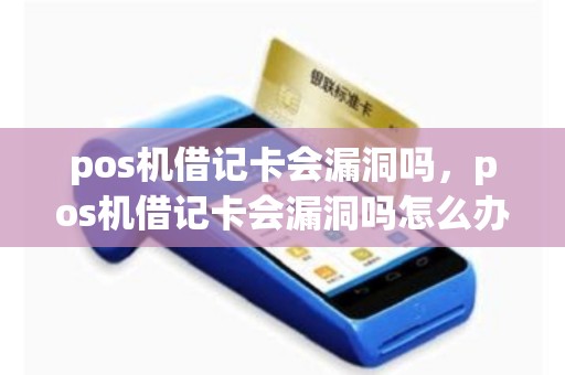 pos机借记卡会漏洞吗，pos机借记卡会漏洞吗怎么办