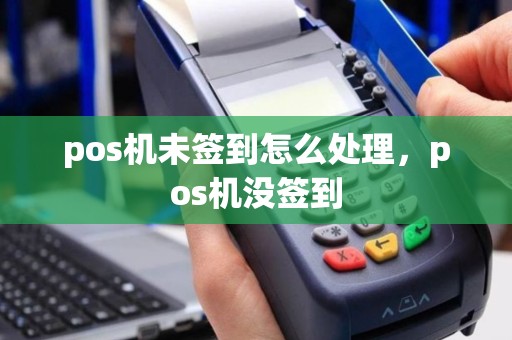 pos机未签到怎么处理，pos机没签到