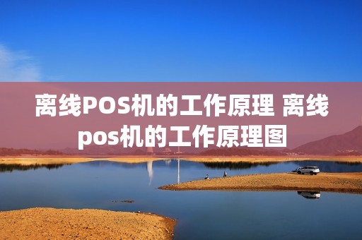 离线POS机的工作原理 离线pos机的工作原理图