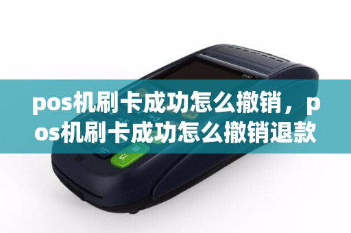 pos机刷卡成功怎么撤销，pos机刷卡成功怎么撤销退款申请