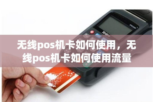 无线pos机卡如何使用，无线pos机卡如何使用流量