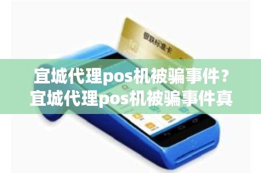 详细阅读:宜城代理pos机被骗事件?宜城代理pos机被骗事件真相 宜城代理pos机被骗事件?宜城代理pos机被骗事件真相