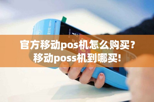 官方移动pos机怎么购买？移动poss机到哪买!