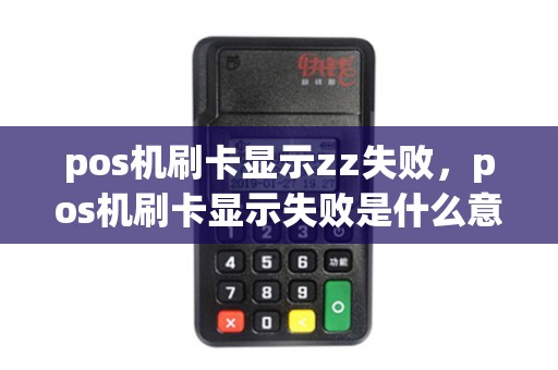 pos机刷卡显示zz失败，pos机刷卡显示失败是什么意思