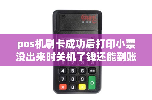 pos机刷卡成功后打印小票没出来时关机了钱还能到账吗