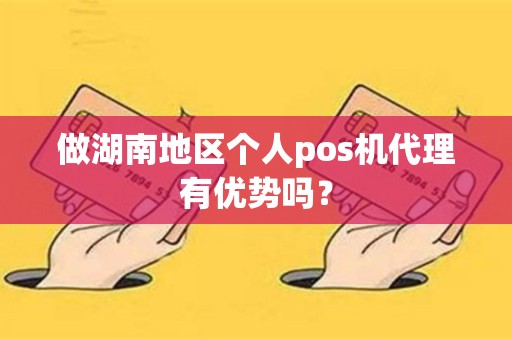 做湖南地区个人pos机代理有优势吗？