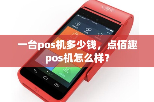 一台pos机多少钱，点佰趣pos机怎么样？