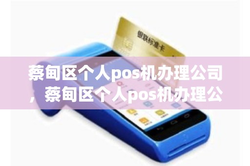 蔡甸区个人pos机办理公司，蔡甸区个人pos机办理公司电话
