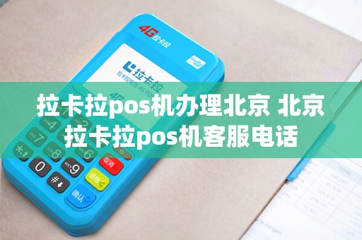拉卡拉pos机办理北京 北京拉卡拉pos机客服电话
