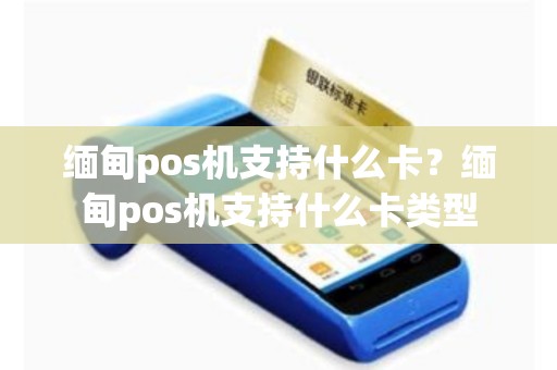 缅甸pos机支持什么卡？缅甸pos机支持什么卡类型