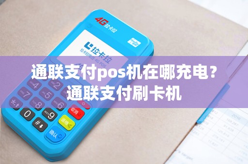 通联支付pos机在哪充电？通联支付刷卡机