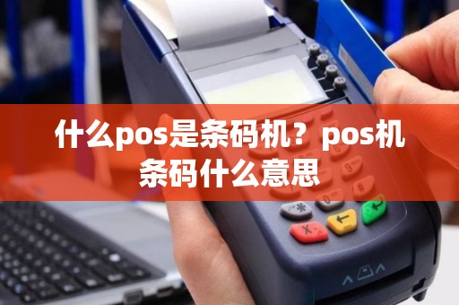 什么pos是条码机？pos机条码什么意思