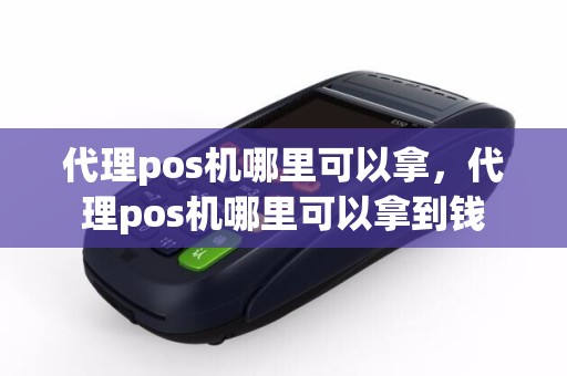 代理pos机哪里可以拿，代理pos机哪里可以拿到钱