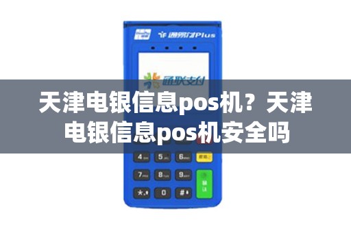 天津电银信息pos机？天津电银信息pos机安全吗