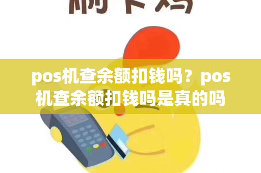 pos机查余额扣钱吗？pos机查余额扣钱吗是真的吗