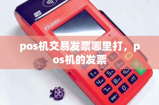 pos机交易发票哪里打，pos机的发票