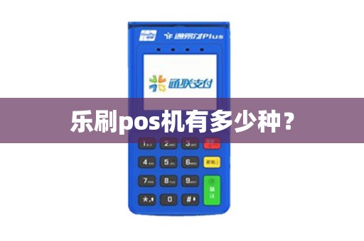 乐刷pos机有多少种？