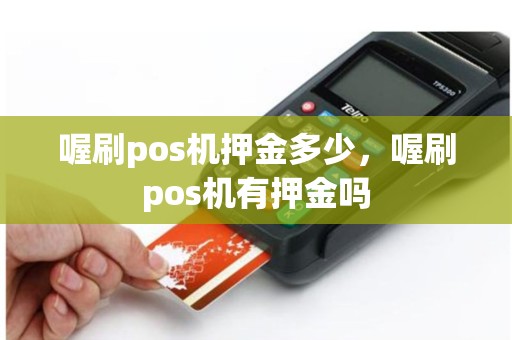 详细阅读:喔刷pos机押金多少,喔刷pos机有押金吗 喔刷pos机押金多少,喔刷pos机有押金吗