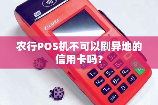 农行POS机不可以刷异地的信用卡吗？
