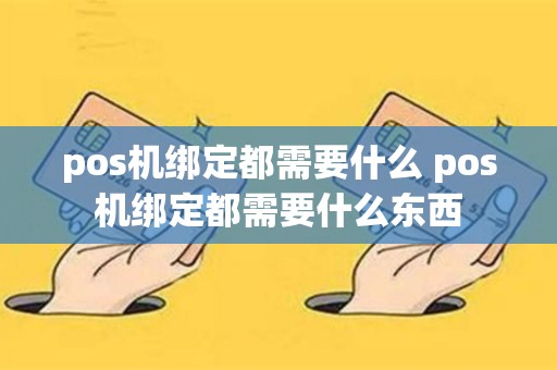 pos机绑定都需要什么 pos机绑定都需要什么东西