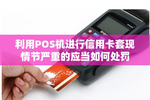 利用POS机进行信用卡套现情节严重的应当如何处罚