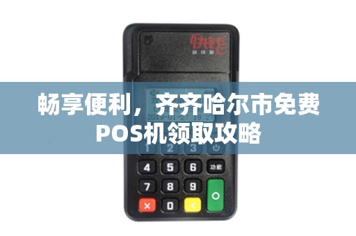 详细阅读:畅享便利,齐齐哈尔市免费POS机领取攻略 畅享便利,齐齐哈尔市免费POS机领取攻略