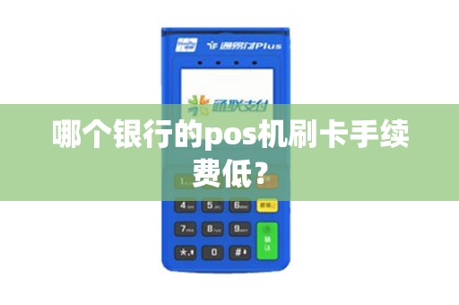 哪个银行的pos机刷卡手续费低？