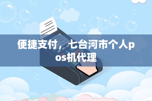 便捷支付，七台河市个人pos机代理