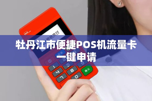 牡丹江市便捷POS机流量卡一键申请