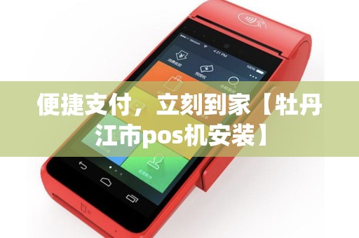 详细阅读:便捷支付,立刻到家【牡丹江市pos机安装】 便捷支付,立刻到家【牡丹江市pos机安装】