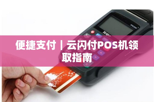 详细阅读:便捷支付|云闪付POS机领取指南 便捷支付|云闪付POS机领取指南
