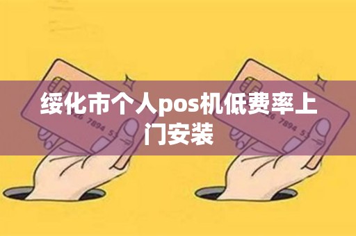 绥化市个人pos机低费率上门安装