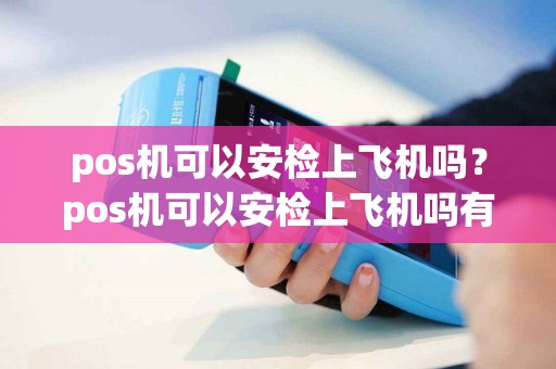 pos机可以安检上飞机吗？pos机可以安检上飞机吗有影响吗