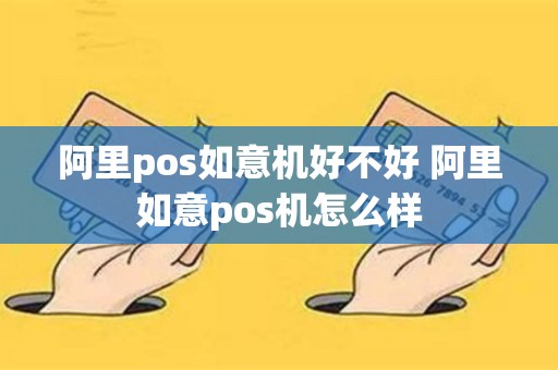 详细阅读:阿里pos如意机好不好 阿里如意pos机怎么样 阿里pos如意机好不好 阿里如意pos机怎么样