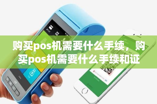 购买pos机需要什么手续，购买pos机需要什么手续和证件