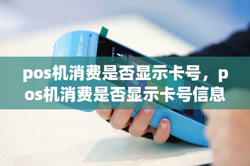 pos机消费是否显示卡号，pos机消费是否显示卡号信息